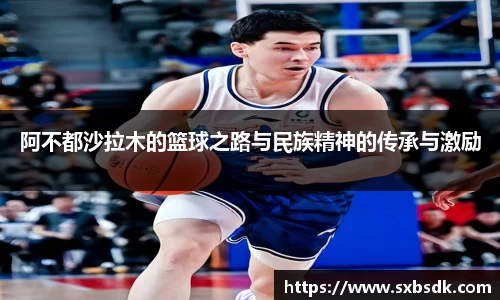 阿不都沙拉木的篮球之路与民族精神的传承与激励