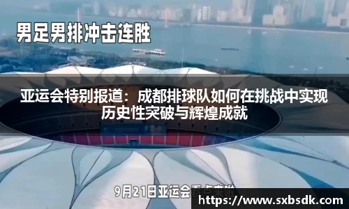 亚运会特别报道：成都排球队如何在挑战中实现历史性突破与辉煌成就