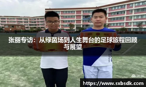 张丽专访：从绿茵场到人生舞台的足球旅程回顾与展望