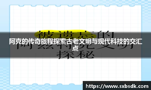 阿克的传奇旅程探索古老文明与现代科技的交汇点