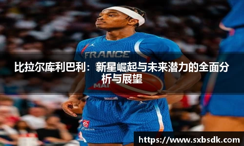 比拉尔库利巴利：新星崛起与未来潜力的全面分析与展望